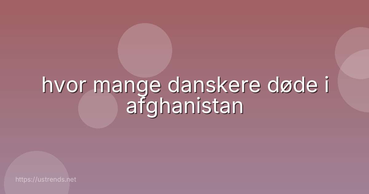 hvor mange danskere døde i afghanistan