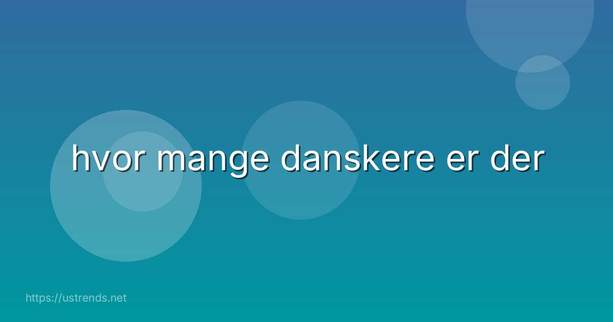 hvor mange danskere er der