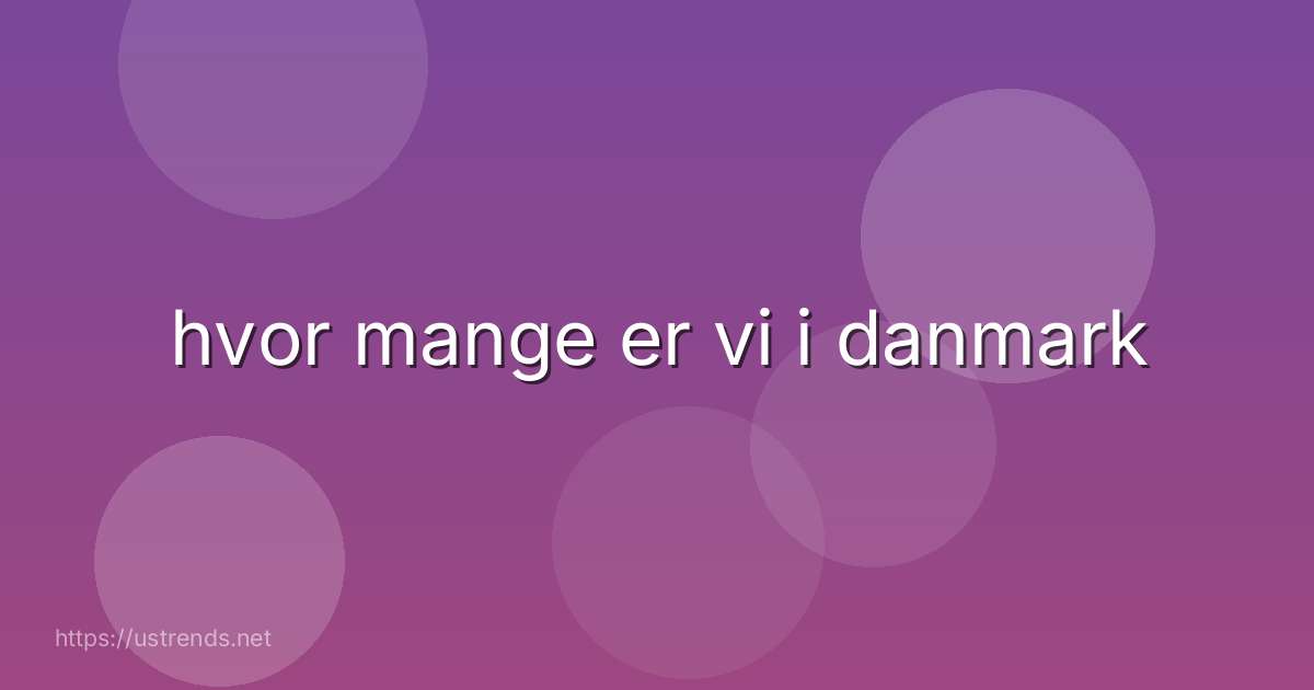 hvor mange er vi i danmark
