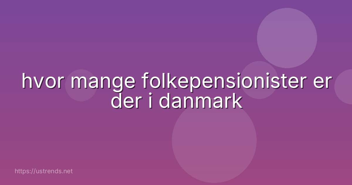 hvor mange folkepensionister er der i danmark