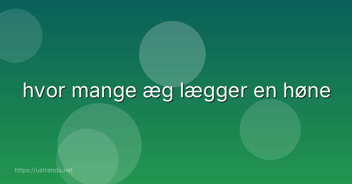 hvor mange æg lægger en høne