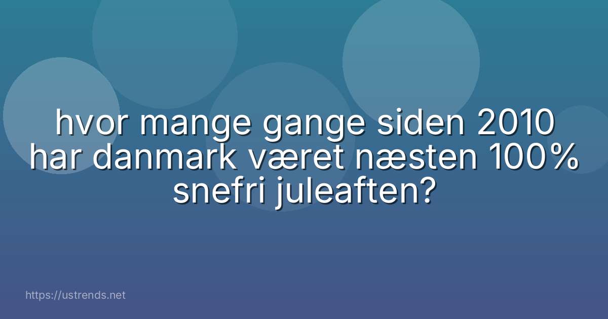 hvor mange gange siden 2010 har danmark været næsten 100% snefri juleaften?