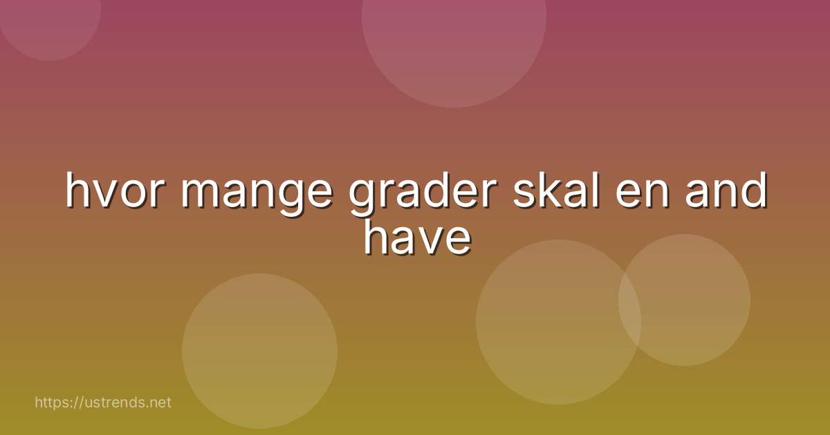 hvor mange grader skal en and have