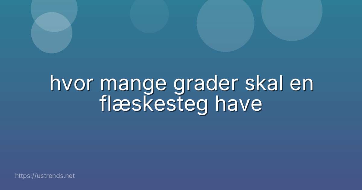 hvor mange grader skal en flæskesteg have