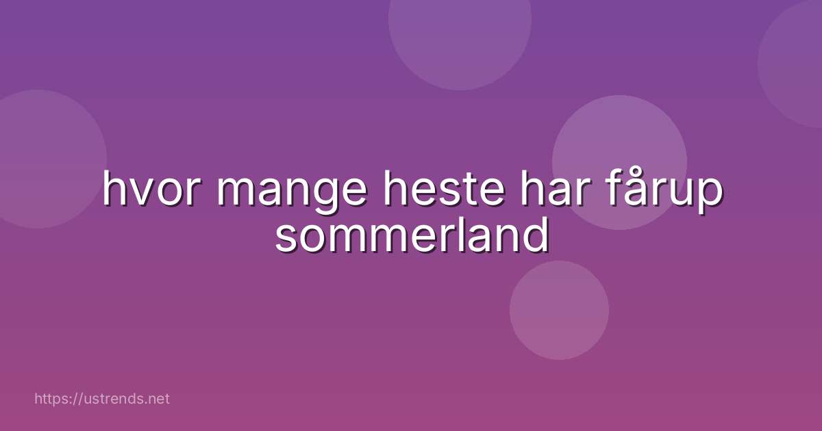hvor mange heste har fårup sommerland