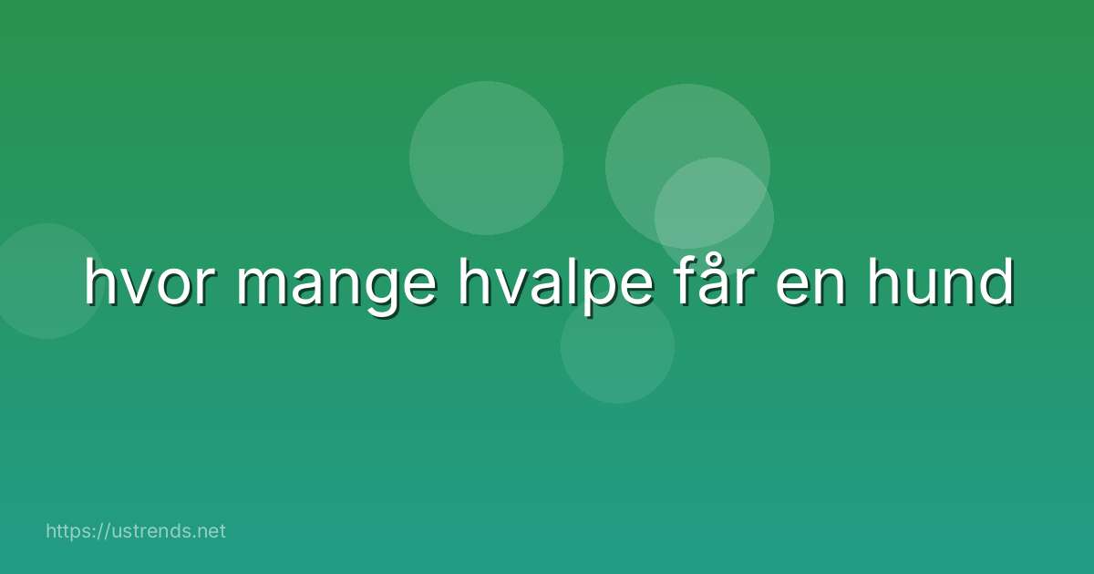 hvor mange hvalpe får en hund