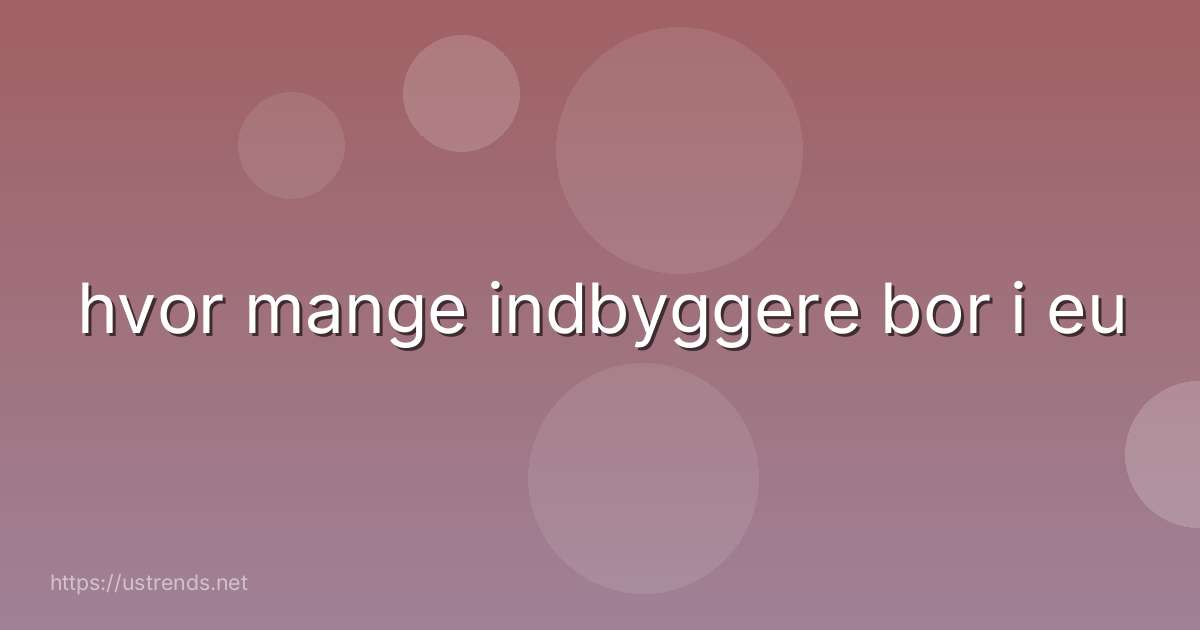 hvor mange indbyggere bor i eu