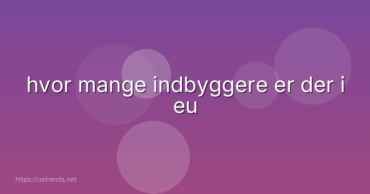 hvor mange indbyggere er der i eu