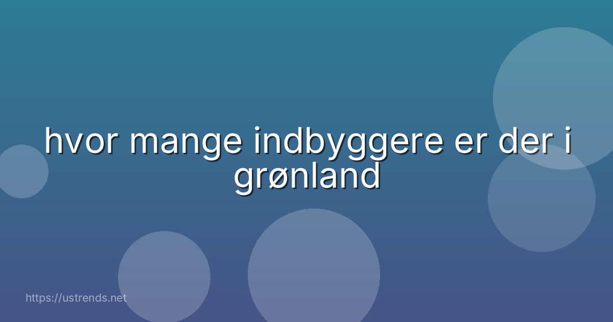 hvor mange indbyggere er der i grønland