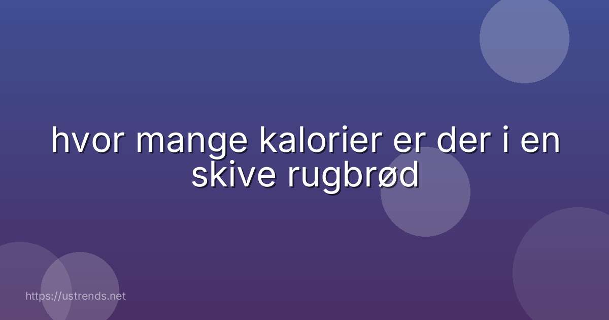 hvor mange kalorier er der i en skive rugbrød