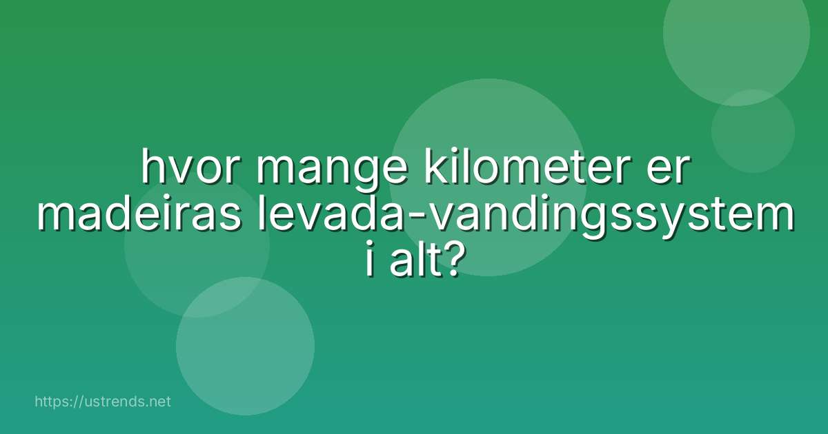 hvor mange kilometer er madeiras levada-vandingssystem i alt?