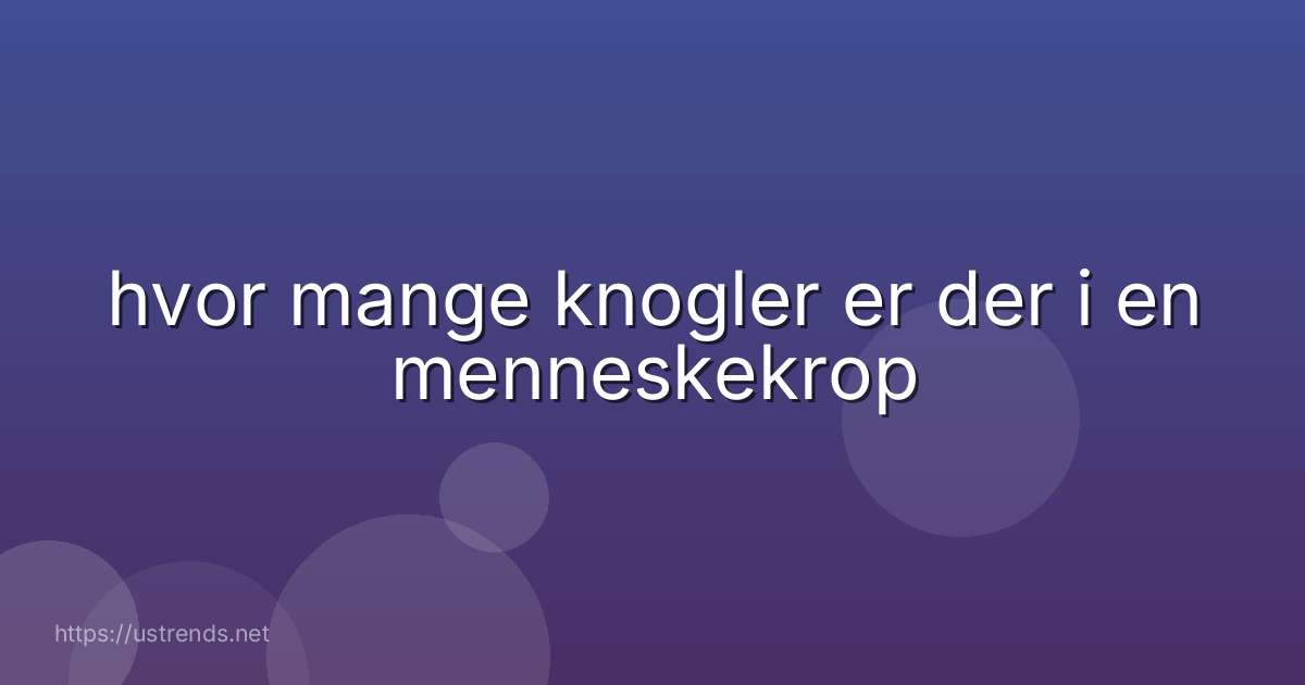hvor mange knogler er der i en menneskekrop