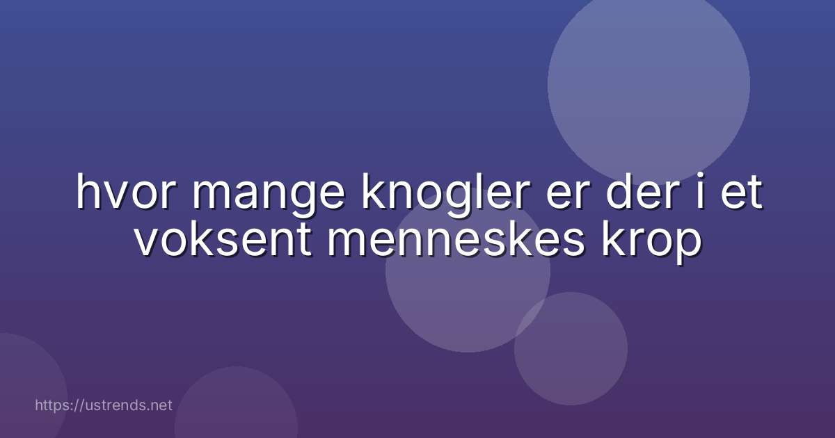 hvor mange knogler er der i et voksent menneskes krop