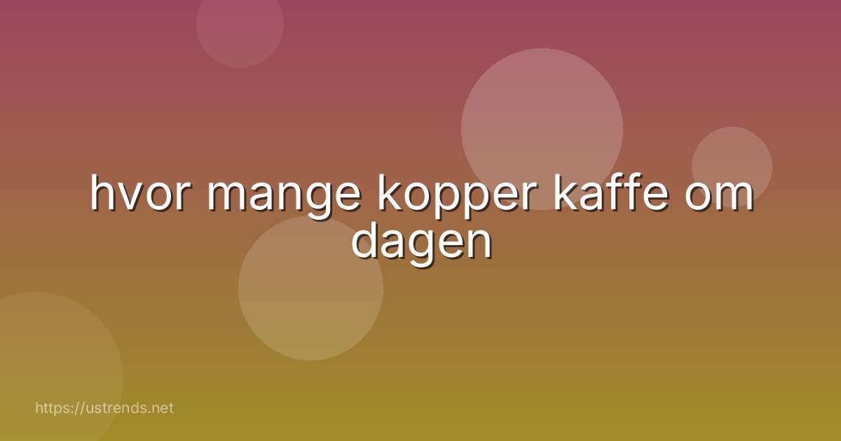 hvor mange kopper kaffe om dagen