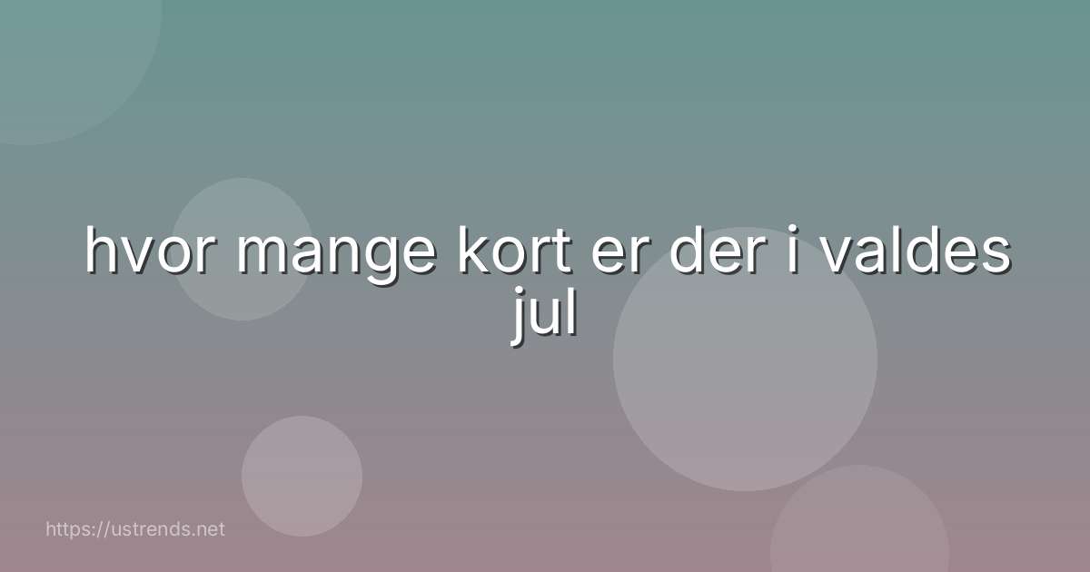 hvor mange kort er der i valdes jul