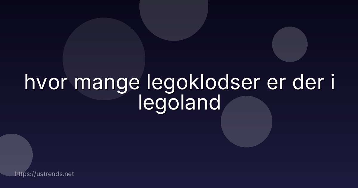 hvor mange legoklodser er der i legoland