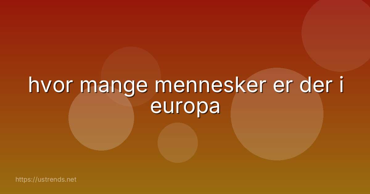 hvor mange mennesker er der i europa