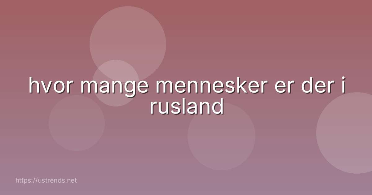 hvor mange mennesker er der i rusland