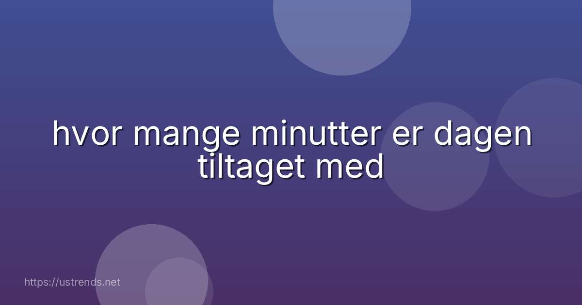 hvor mange minutter er dagen tiltaget med