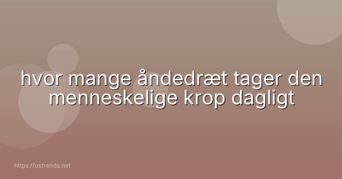 hvor mange åndedræt tager den menneskelige krop dagligt