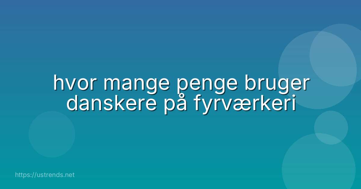 hvor mange penge bruger danskere på fyrværkeri
