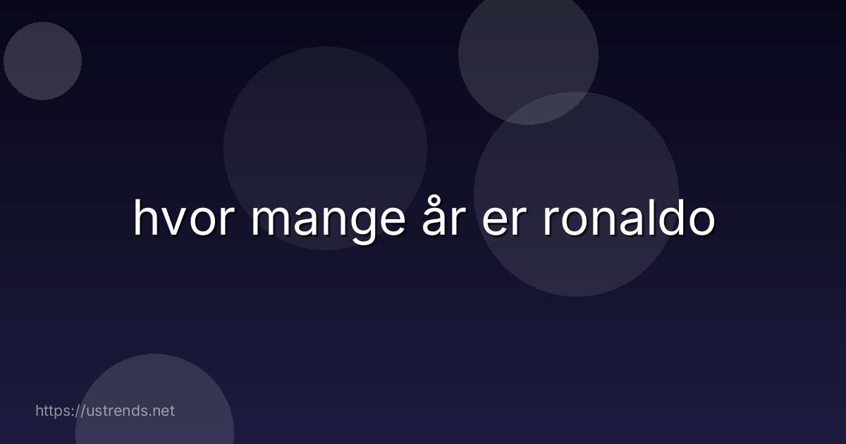 hvor mange år er ronaldo