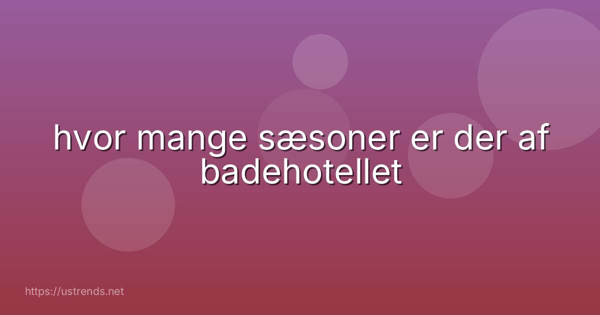 hvor mange sæsoner er der af badehotellet