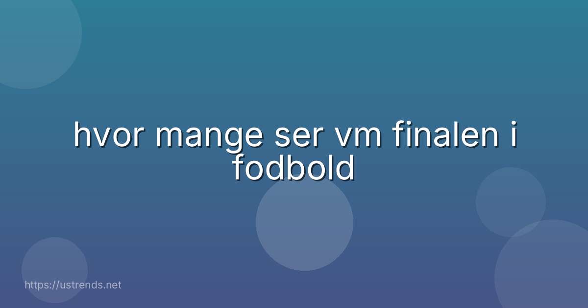 hvor mange ser vm finalen i fodbold