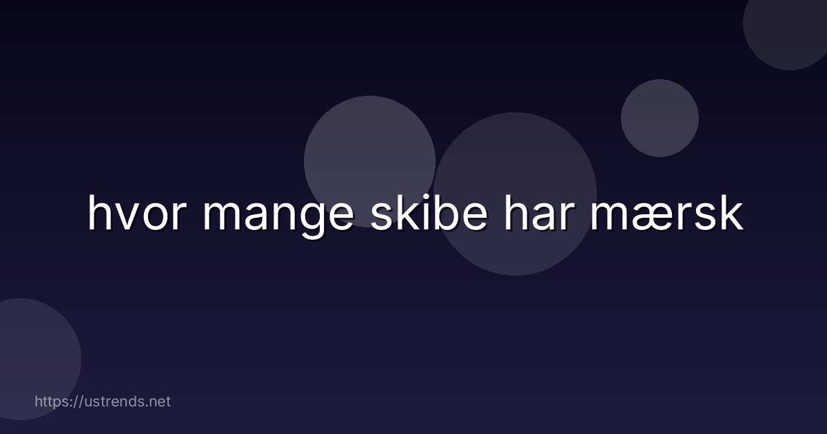 hvor mange skibe har mærsk