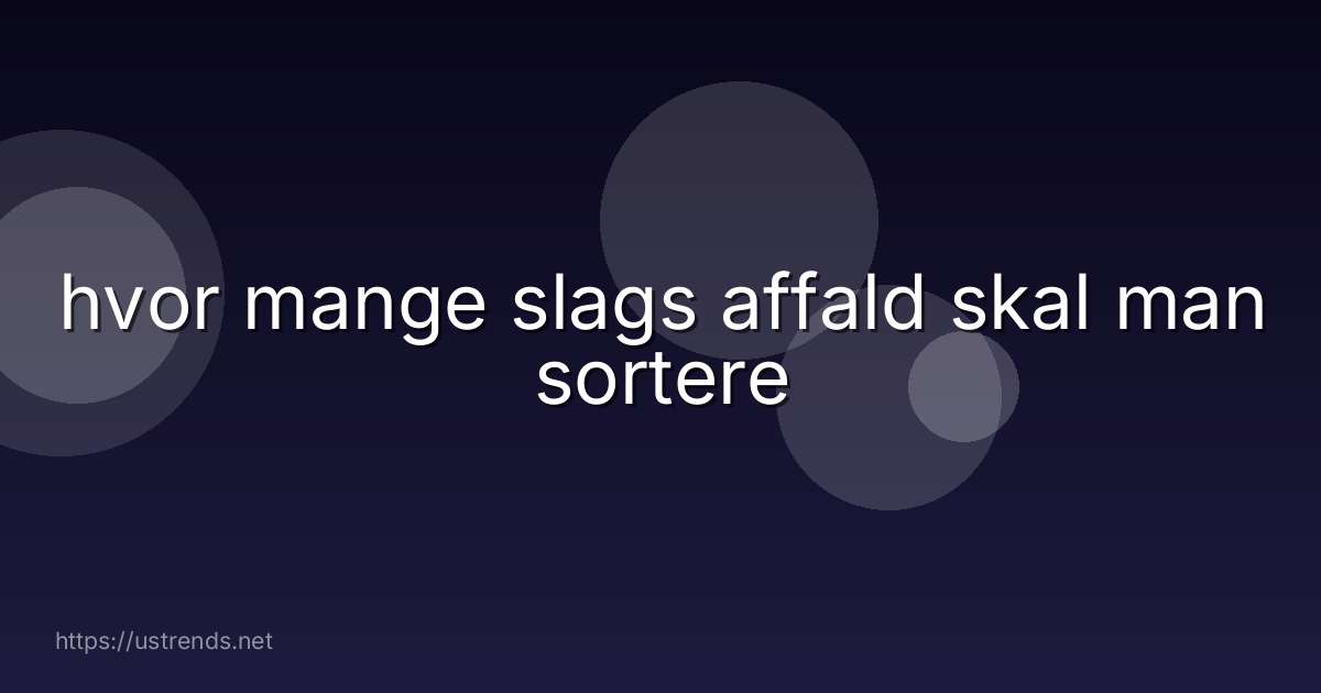 hvor mange slags affald skal man sortere