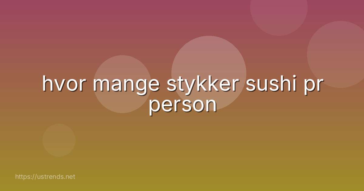 hvor mange stykker sushi pr person