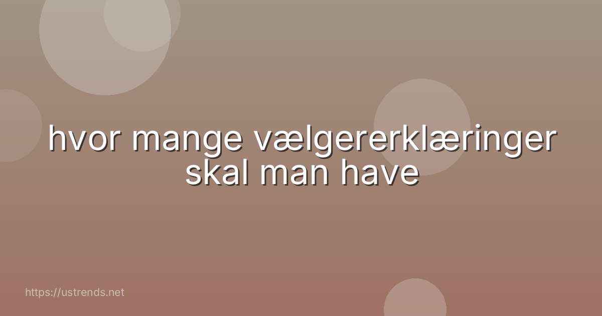 hvor mange vælgererklæringer skal man have