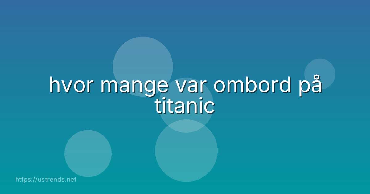 hvor mange var ombord på titanic