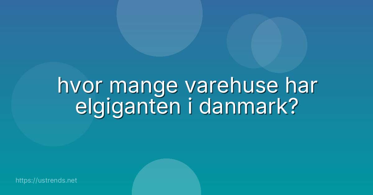 hvor mange varehuse har elgiganten i danmark?