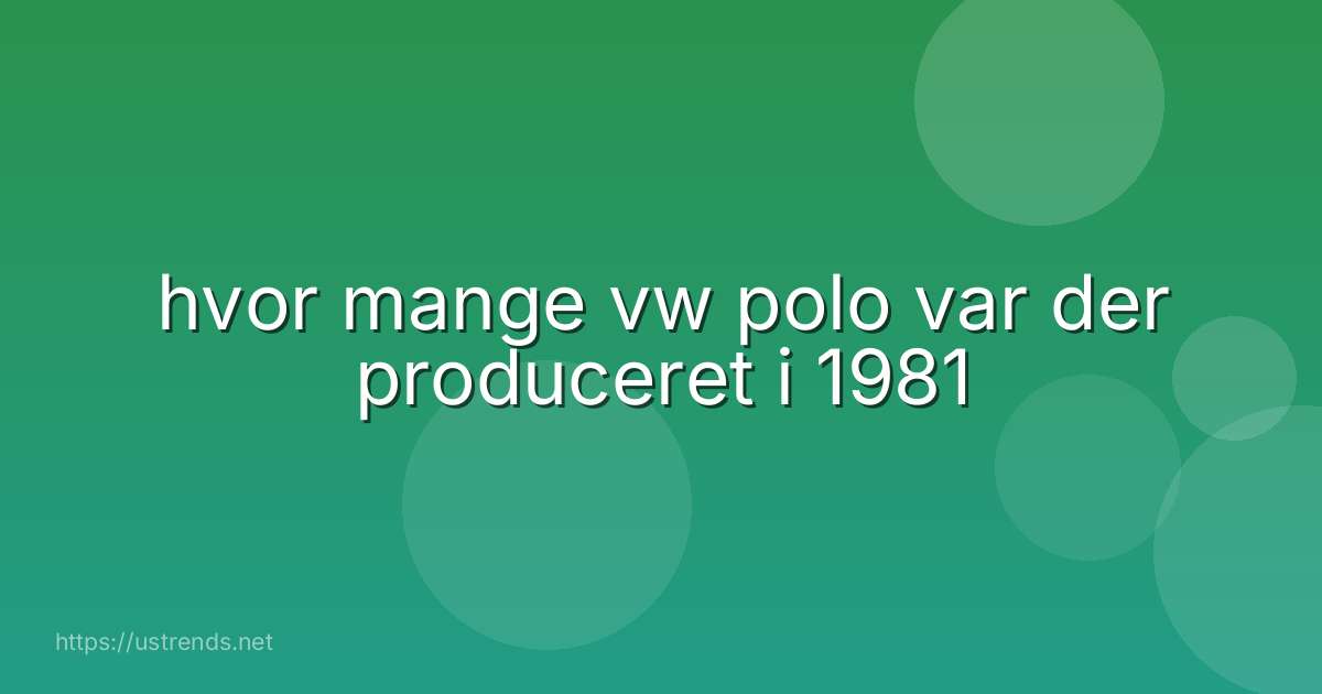 hvor mange vw polo var der produceret i 1981