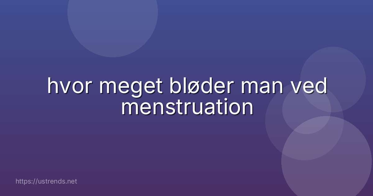 hvor meget bløder man ved menstruation