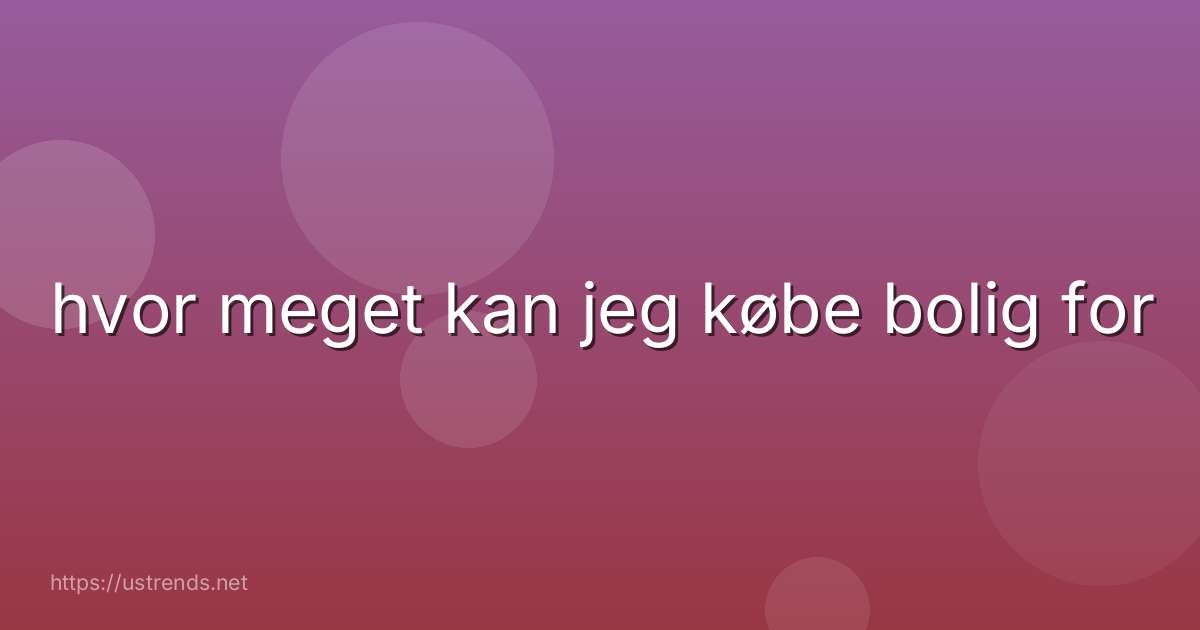 hvor meget kan jeg købe bolig for