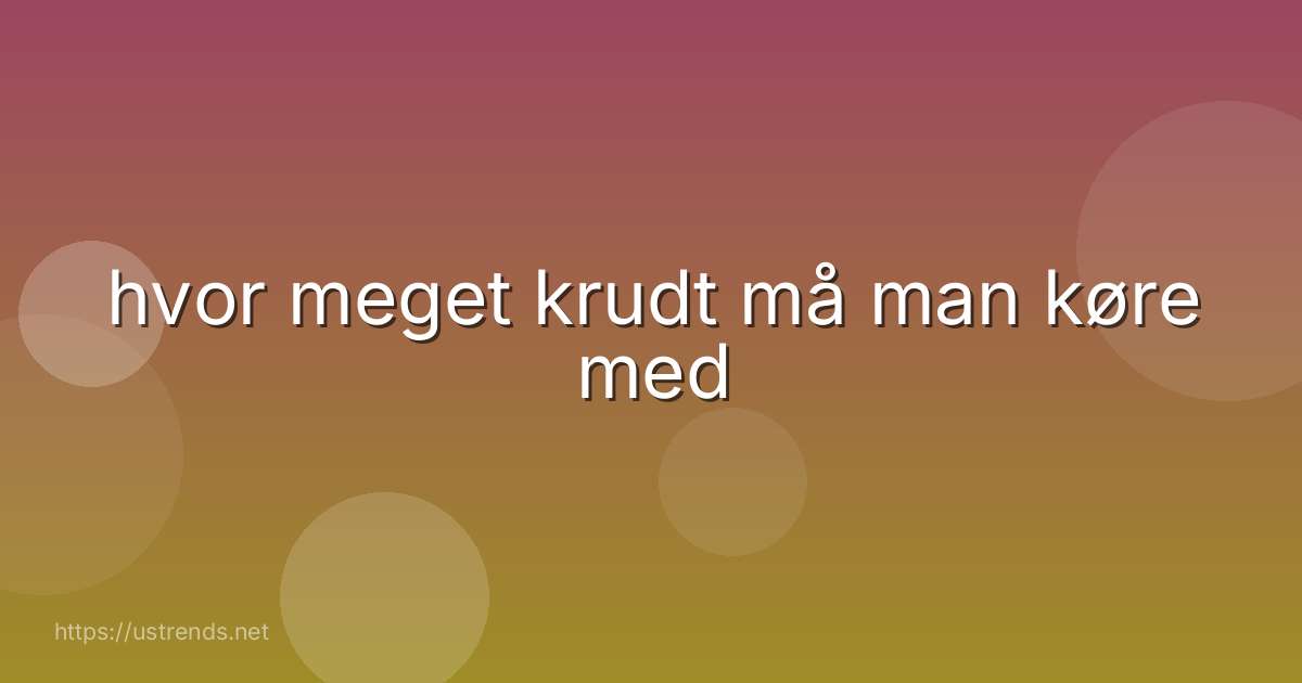 hvor meget krudt må man køre med