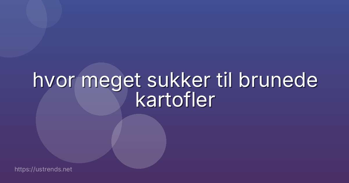 hvor meget sukker til brunede kartofler