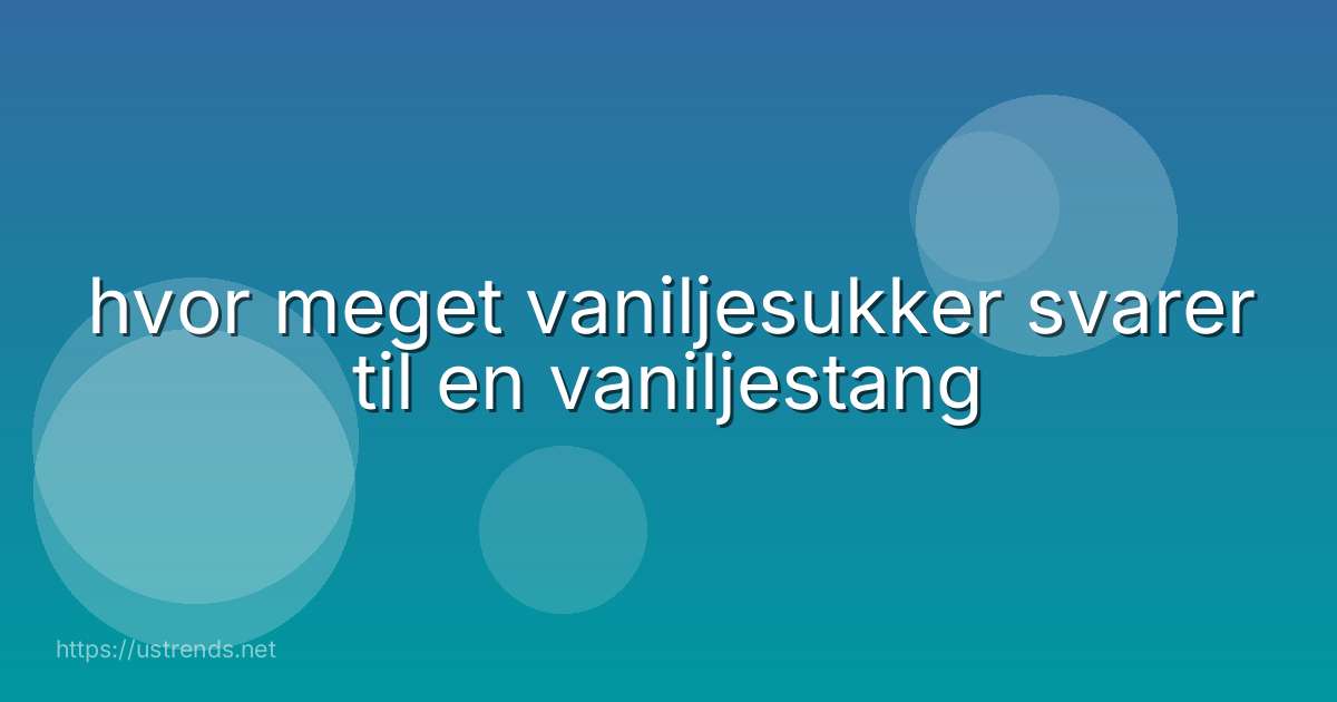 hvor meget vaniljesukker svarer til en vaniljestang