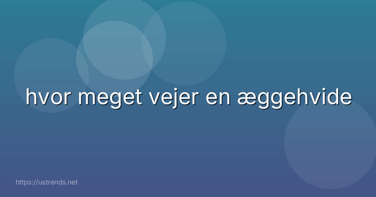 hvor meget vejer en æggehvide
