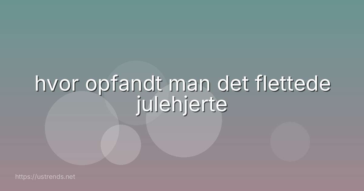 hvor opfandt man det flettede julehjerte