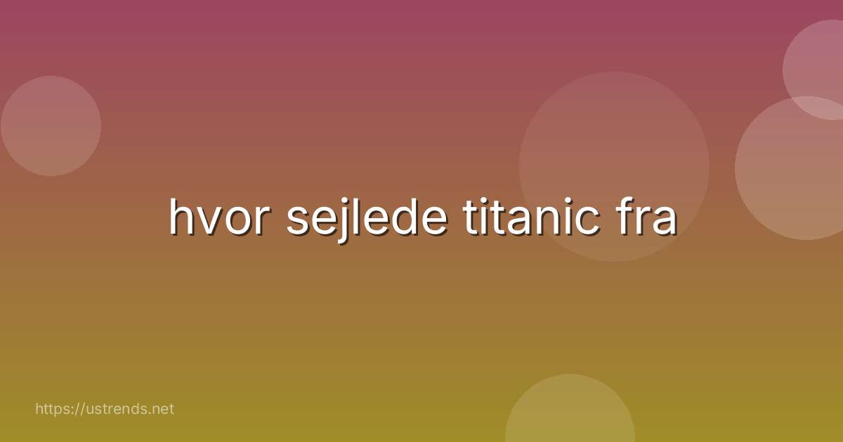 hvor sejlede titanic fra
