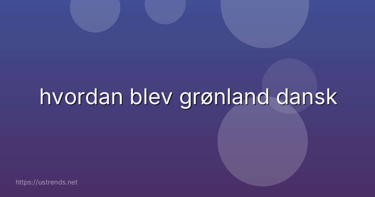 hvordan blev grønland dansk
