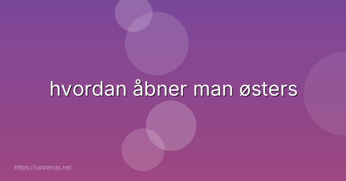hvordan åbner man østers