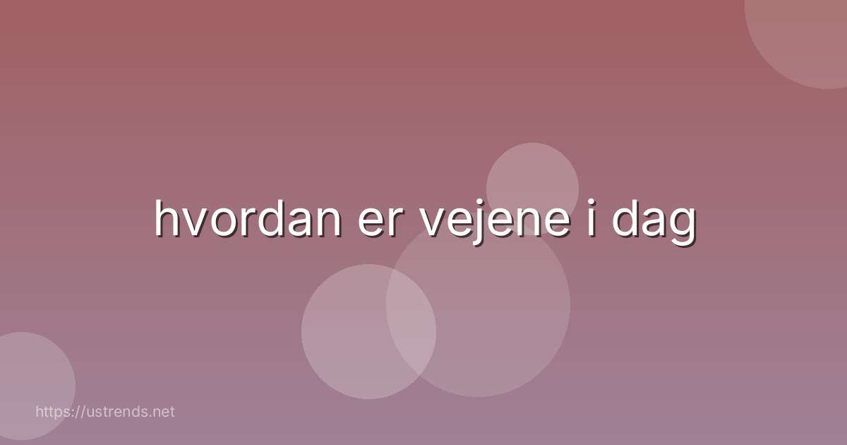 hvordan er vejene i dag