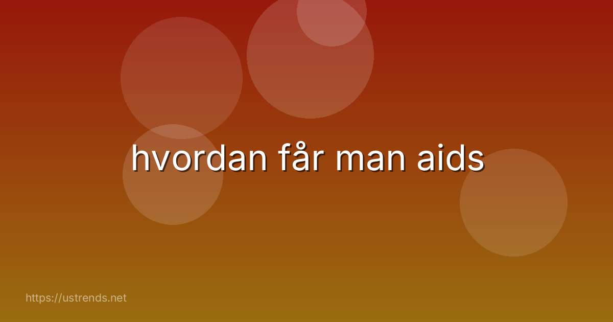 hvordan får man aids