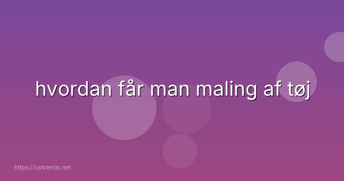 hvordan får man maling af tøj