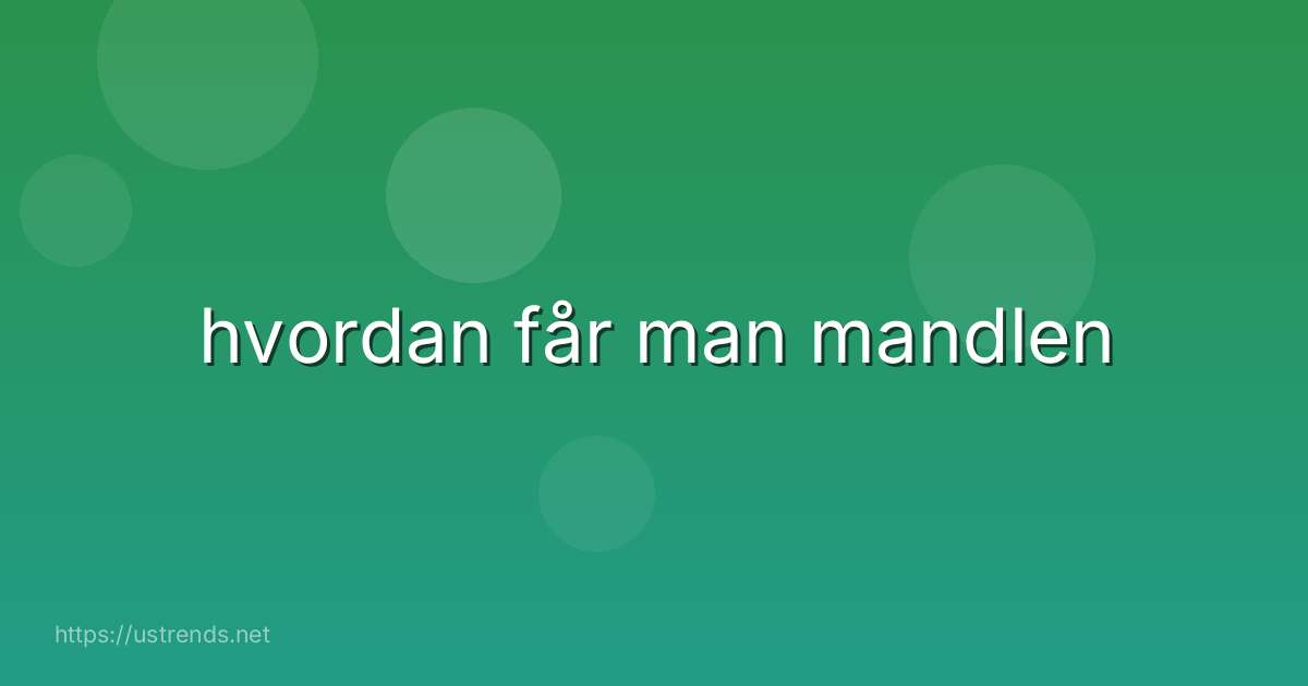 hvordan får man mandlen