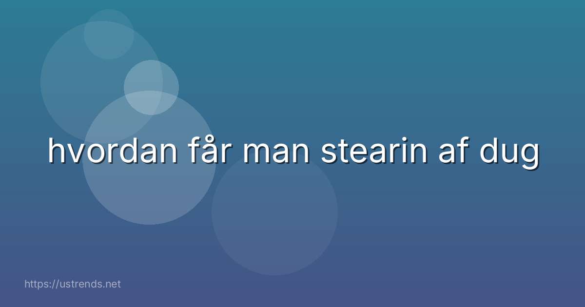 hvordan får man stearin af dug